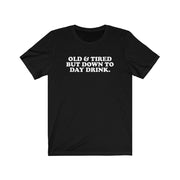Old & Tired But Down To Day Drink Unisex Jersey Short Sleeve Tee